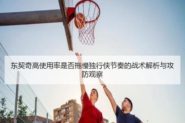 东契奇高使用率是否拖慢独行侠节奏的战术解析与攻防观察