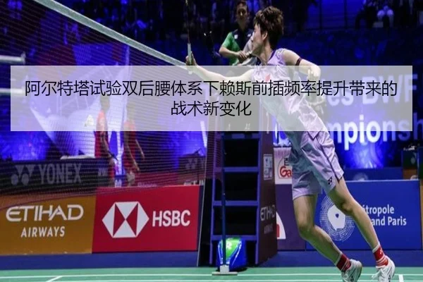 阿尔特塔试验双后腰体系下赖斯前插频率提升带来的战术新变化